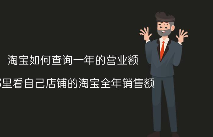 淘宝如何查询一年的营业额 哪里看自己店铺的淘宝全年销售额？